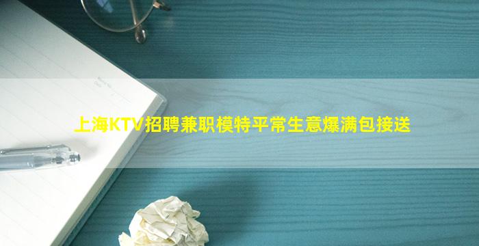 上海KTV招聘兼职模特平常生意爆满包接送