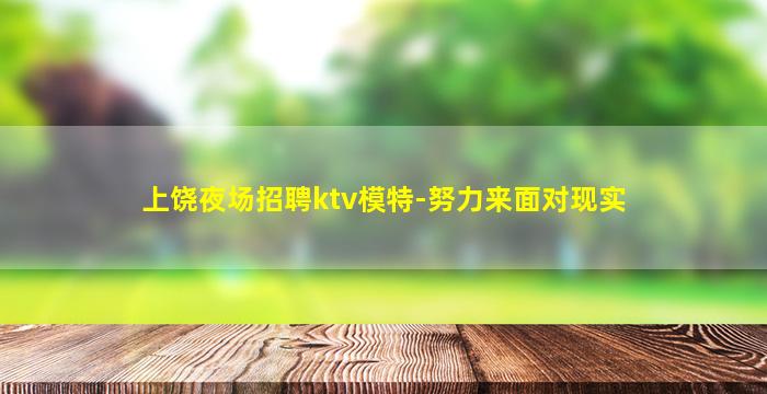 上饶夜场招聘ktv模特-努力来面对现实